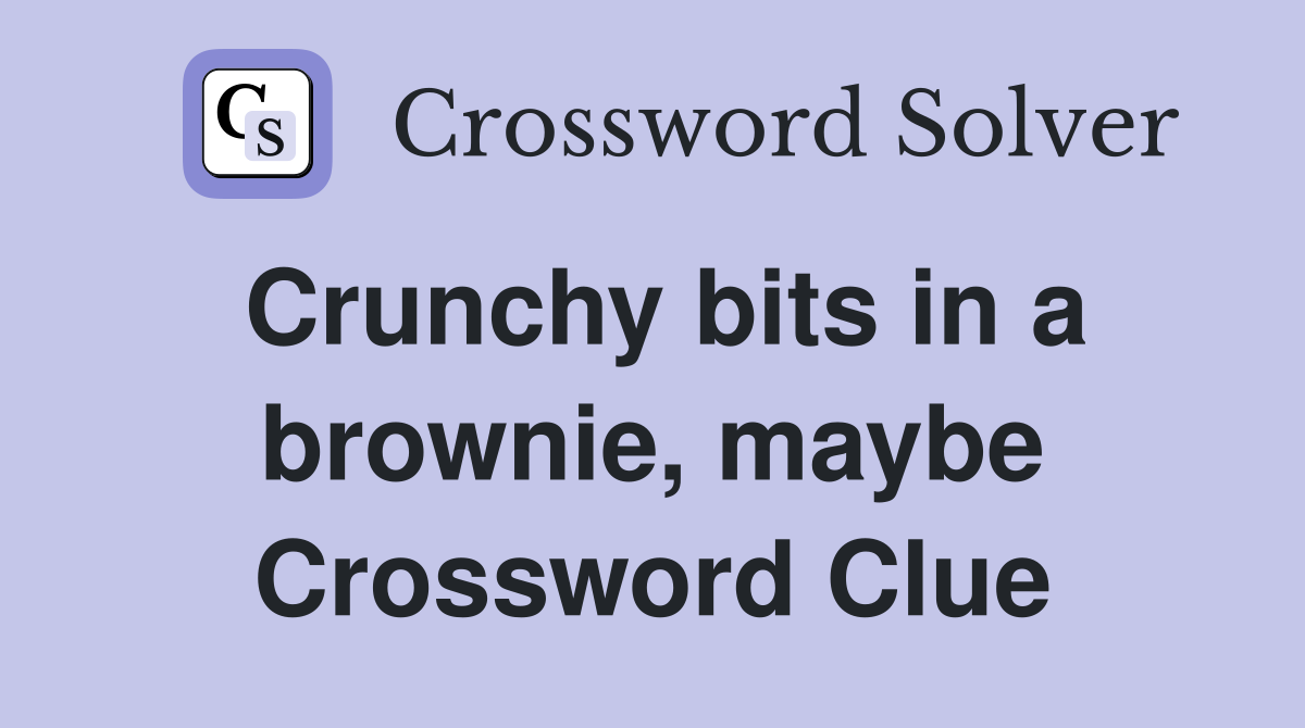 Crunchy bits in a brownie maybe crossword clue answers crossword